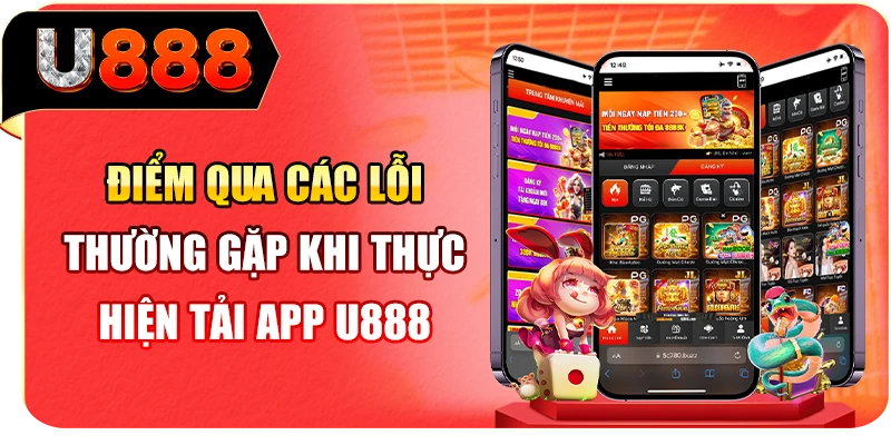 Điểm qua các lỗi thường gặp khi thực hiện tải app U888