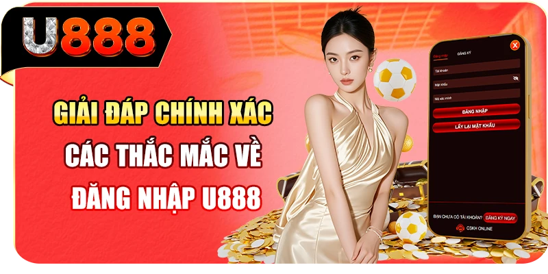 Giải đáp chính xác các thắc mắc về đăng nhập U888